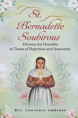 St. Bernadette Soubirous: Novena for Humility in Times of Rejection and Insecurity - Ambrose, Lawrence, Rev.