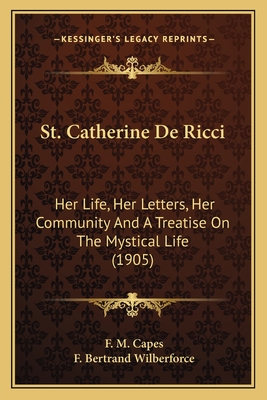 St. Catherine De Ricci: Her Life, Her Letters, Her Community And A Treatise On The Mystical Life (1905) - Capes, F M, and Wilberforce, F Bertrand (Foreword by)