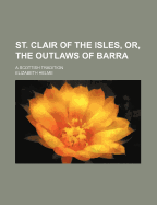 St. Clair of the Isles, Or, the Outlaws of Barra: A Scottish Tradition