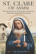 St. Clare of Assisi: The Spiritual Power of Simplicity and Devotion + A Short Prayer for Simplicity and Devotion in Daily Life