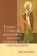 St. Cyril of Alexandria: The Christological Controversy: Its History, Theology, and Texts