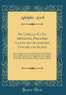 St. Cyrille Et St. Mthode, Premire Lutte Des Allemands Contre Les Slaves: Avec Un Essai Sur Les Destines Du Glagol, Et Un Mmoire Sur l'Alphabet, La Langue Et Le Rite Des Aptres Slaves Au Ixe Sicle (Classic Reprint)