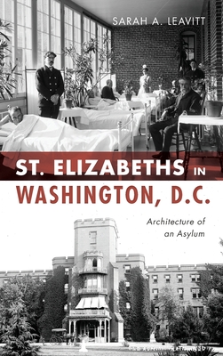 St Elizabeths in Washington, D.C.: Architecture of an Asylum - Leavitt, Sarah A