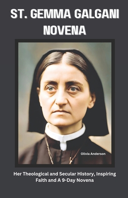 St. Gemma Galgani Novena: Her Theological and Secular History, Inspiring Faith and A 9-Day Novena - Anderson, Olivia