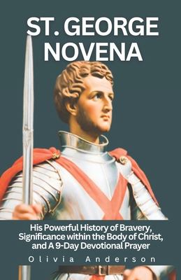 St. George Novena: His Powerful History of Bravery, Significance within the Body of Christ, and a 9-Day Devotional Prayer - Anderson, Olivia