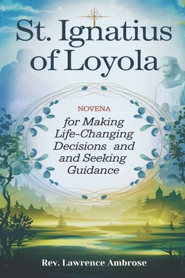 St. Ignatius of Loyola: Novena for Making Life-Changing Decisions and Seeking Guidance - Ambrose, Lawrence, Rev.