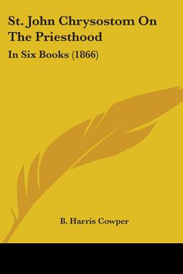 St. John Chrysostom On The Priesthood: In Six Books (1866) - Cowper, B Harris