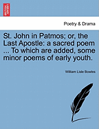 St. John in Patmos; Or, the Last Apostle: A Sacred Poem ... to Which Are Added, Some Minor Poems of Early Youth. - Bowles, William Lisle