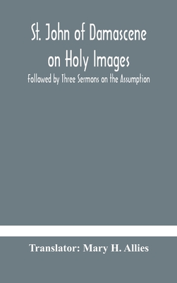 St. John of Damascene on Holy Images, Followed by Three Sermons on the Assumption - H Allies, Mary (Translated by)