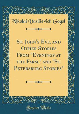 St. John's Eve, and Other Stories from "evenings at the Farm," and "st. Petersburg Stories" (Classic Reprint) - Gogol, Nikolai Vasilievich