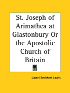 St. Joseph of Arimathea at Glastonbury or the Apostolic Church of Britain - Lewis, Lionel Smithett