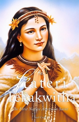 St. Kateri Tekakwitha: The First Native American Saint - Cross, Saul