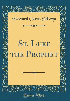 St. Luke the Prophet (Classic Reprint) - Selwyn, Edward Carus