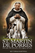 St. Martin de Porres: His Life, His Miracles, His Legacy Of Love