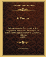 St. Pancras: Being Antiquarian, Topographical, And Biographical Memoranda, Relating To The Extensive Metropolitan Parish Of St. Pancras, Middlesex (1870)
