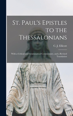 St. Paul's Epistles to the Thessalonians: With a Critical and Grammatical Commentary, and a Revised Translation - Ellicott, C J (Charles John) 1819- (Creator)