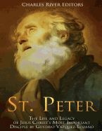 St. Peter: The Life and Legacy of Jesus Christ's Most Important Disciple