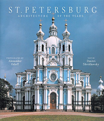 St. Petersburg: Architecture of the Tsars - Shvidkovsky, Dmitri O, and Orloff, Alexander (Photographer), and Goodman, John (Translated by)