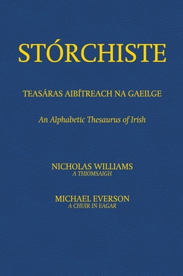 St?rchiste - Teasras Aib?treach na Gaeilge: An Alphabetic Thesaurus of Irish - Williams, Nicholas (Compiled by), and Everson, Michael (Editor)