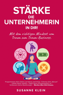 St?rke die Unternehmerin in dir!: Mit dem richtigen Mindset vom Traum zum Traum-Business.