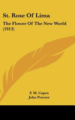 St. Rose Of Lima: The Flower Of The New World (1913) - Capes, F M, and Procter, John, Reverend (Introduction by)