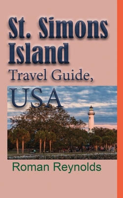 St. Simons Island Travel Guide, USA: The History, and Touristic Information - Reynolds, Roman