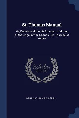 St. Thomas Manual: Or, Devotion of the six Sundays in Honor of the Angel of the Schools, St. Thomas of Aquin - Pflugbeil, Henry Joseph