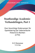 Staatkundige Academie-Verhandelingen, Part 1: Over Gewichtige Onderwerpen Ter Opoheldering Der Vaderlandsche Historie En Rechten (1792)