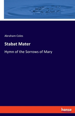 Stabat Mater: Hymn of the Sorrows of Mary - Coles, Abraham