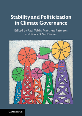 Stability and Politicization in Climate Governance - Tobin, Paul (Editor), and Paterson, Matthew (Editor), and VanDeVeer, Stacy D (Editor)