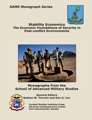 Stability Economics: The Economic Foundations of Security in Post-conflict Environments - Combat Studies Institute Press