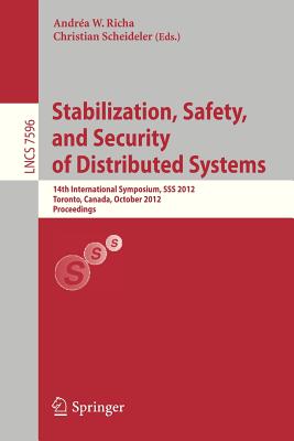 Stabilization, Safety, and Security of Distributed Systems: 14th International Symposium, SSS 2012, Toronto, Canada, October 1-4, 2012, Proceedings - Richa, Andra W. (Editor), and Scheideler, Christian (Editor)