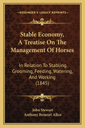 Stable Economy, a Treatise on the Management of Horses: In Relation to Stabling, Grooming, Feeding, Watering, and Working (1845)