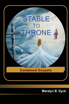 Stable to Throne: Combined Gospels - Dyck, Peter H (Editor), and Dyck, Maralyn B