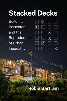 Stacked Decks: Building Inspectors and the Reproduction of Urban Inequality - Bartram, Robin