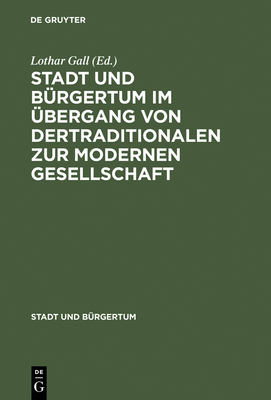 Stadt Und B?rgertum Im ?bergang Von Der Traditionalen Zur Modernen Gesellschaft - Gall, Lothar (Editor)