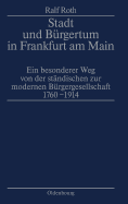 Stadt Und B?rgertum in Frankfurt Am Main: Ein Besonderer Weg Von Der St?ndischen Zur Modernen B?rgerschaft 1760-1914