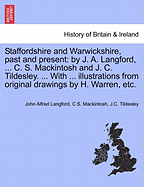 Staffordshire and Warwickshire, Past and Present: By J. A. Langford, ... C. S. Mackintosh and J. C. Tildesley. ... with ... Illustrations from Original Drawings by H. Warren, Etc.
