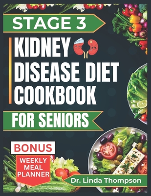 Stage 3 Kidney Disease Diet Cookbook for Seniors: The Comprehensive Step by Step Nutrition Guide with Quick, Easy and Nutritious Low-sodium low-potassium and low phosphorus recipes for people with CKD - Thompson, Linda, Dr.