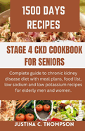 Stage 4 Ckd Cookbook for Seniors: Complete Guide to Chronic Kidney Disease Diet with Meal Plans, Food List, Low Sodium and Low Potassium Recipes for Elderly Men and Women.