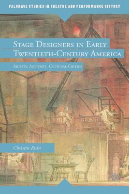 Stage Designers in Early Twentieth-Century America: Artists, Activists, Cultural Critics - Essin, E