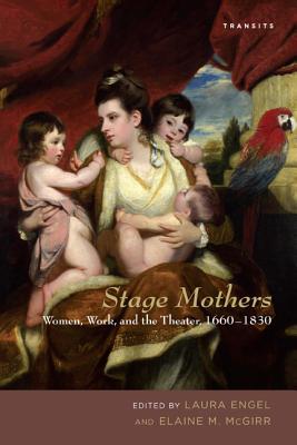 Stage Mothers: Women, Work, and the Theater, 1660-1830 - Engel, Laura (Editor), and McGirr, Elaine M. (Editor), and Brooks, Helen E.M. (Contributions by)