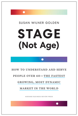 Stage (Not Age): How to Understand and Serve People Over 60--The Fastest Growing, Most Dynamic Market in the World - Golden, Susan Wilner