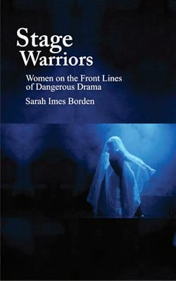 Stage Warriors: Women on the Front Lines of Dangerous Drama - Borden, Sarah Imes