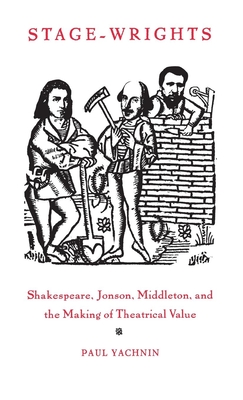Stage-Wrights: Shakespeare, Jonson, Middleton, and the Making of Theatrical Value - Yachnin, Paul