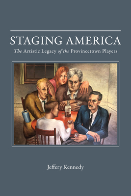 Staging America: The Artistic Legacy of the Provincetown Players - Kennedy, Jeffery