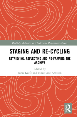 Staging and Re-cycling: Retrieving, Reflecting and Re-framing the Archive - Keefe, John (Editor), and Arntzen, Knut Ove (Editor)