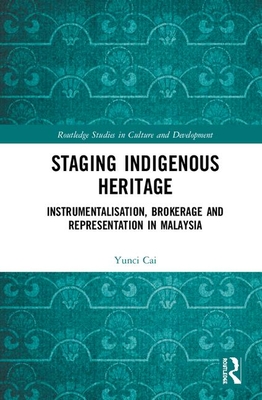 Staging Indigenous Heritage: Instrumentalisation, Brokerage, and Representation in Malaysia - Cai, Yunci