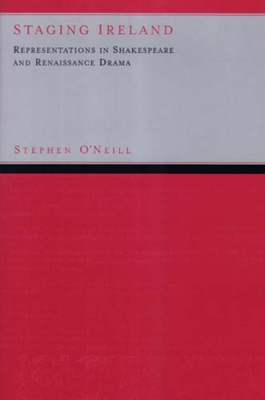 Staging Ireland: Representations in Shakespeare and Renaissance Drama - O'Neill, Stephen
