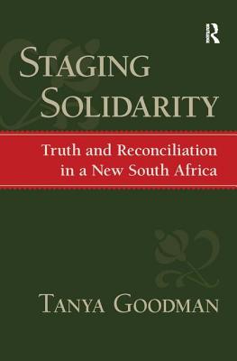 Staging Solidarity: Truth and Reconciliation in a New South Africa - Goodman, Tanya, and Eyerman, Ronald, and Alexander, Jeffrey C